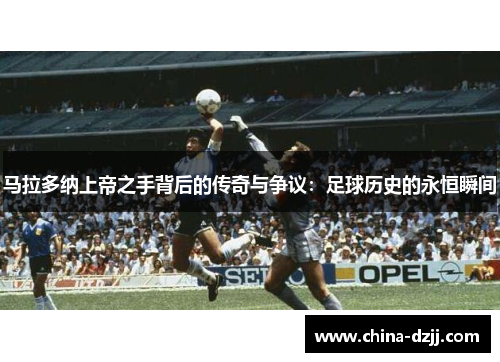 马拉多纳上帝之手背后的传奇与争议:足球历史的永恒瞬间 马拉多纳上帝之手背后的传奇与争议:足球历史的永恒瞬间