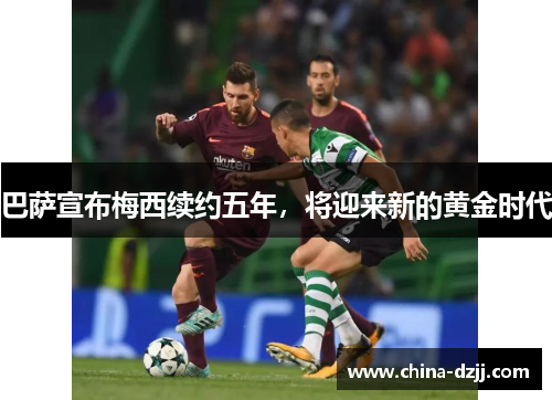 巴萨宣布梅西续约五年，将迎来新的黄金时代