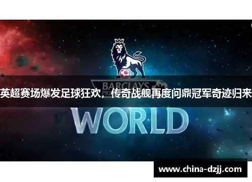 英超赛场爆发足球狂欢，传奇战舰再度问鼎冠军奇迹归来