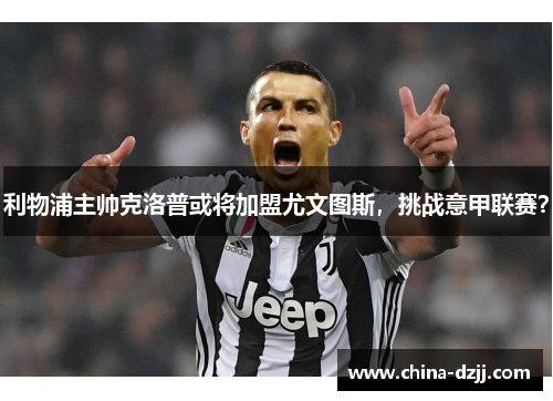 利物浦主帅克洛普或将加盟尤文图斯，挑战意甲联赛？