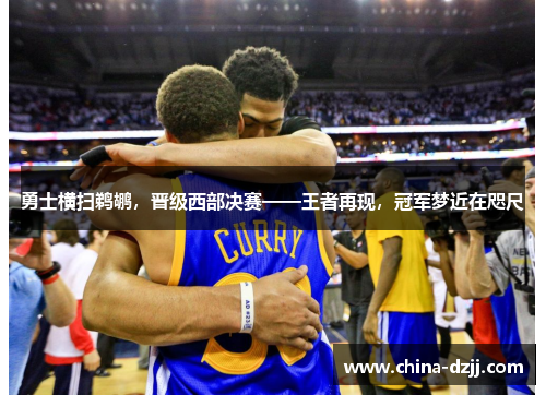 勇士横扫鹈鹕,晋级西部决赛——王者再现,冠军梦近在咫尺 勇士横扫鹈鹕,晋级西部决赛——王者再现,冠军梦近在咫尺
