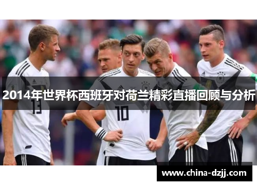 2014年世界杯西班牙对荷兰精彩直播回顾与分析