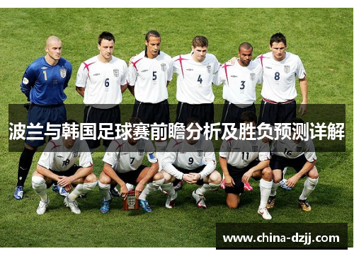波兰与韩国足球赛前瞻分析及胜负预测详解