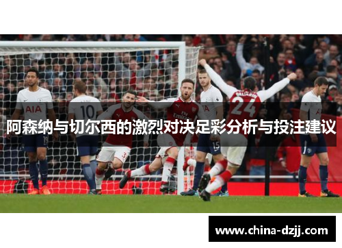 阿森纳与切尔西的激烈对决足彩分析与投注建议