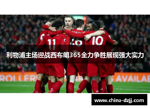 利物浦主场迎战西布朗365全力争胜展现强大实力