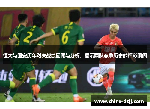 恒大与国安历年对决战绩回顾与分析，揭示两队竞争历史的精彩瞬间