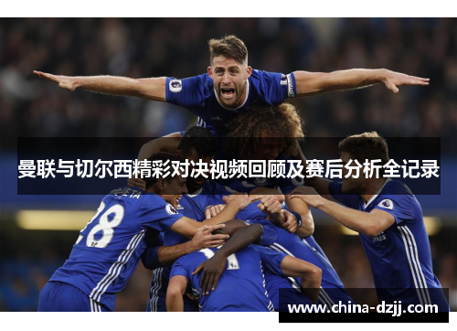 曼联与切尔西精彩对决视频回顾及赛后分析全记录