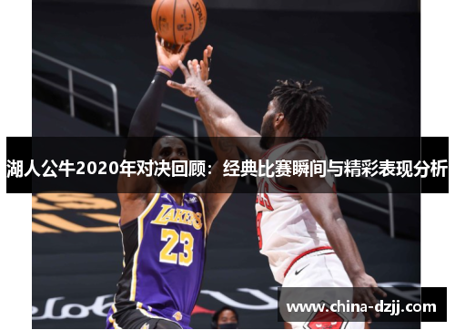 湖人公牛2020年对决回顾：经典比赛瞬间与精彩表现分析