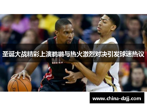 圣诞大战精彩上演鹈鹕与热火激烈对决引发球迷热议